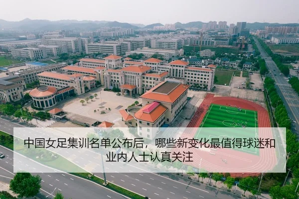中国女足集训名单公布后，哪些新变化最值得球迷和业内人士认真关注